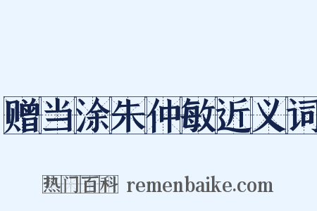 赠当涂朱仲敏近义词是什么意思的图片